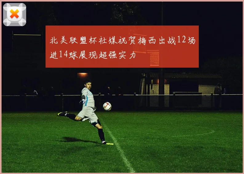 北美联盟杯社媒祝贺梅西出战12场进14球展现超强实力